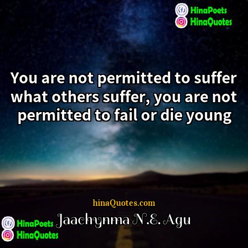 Jaachynma NE Agu Quotes | You are not permitted to suffer what